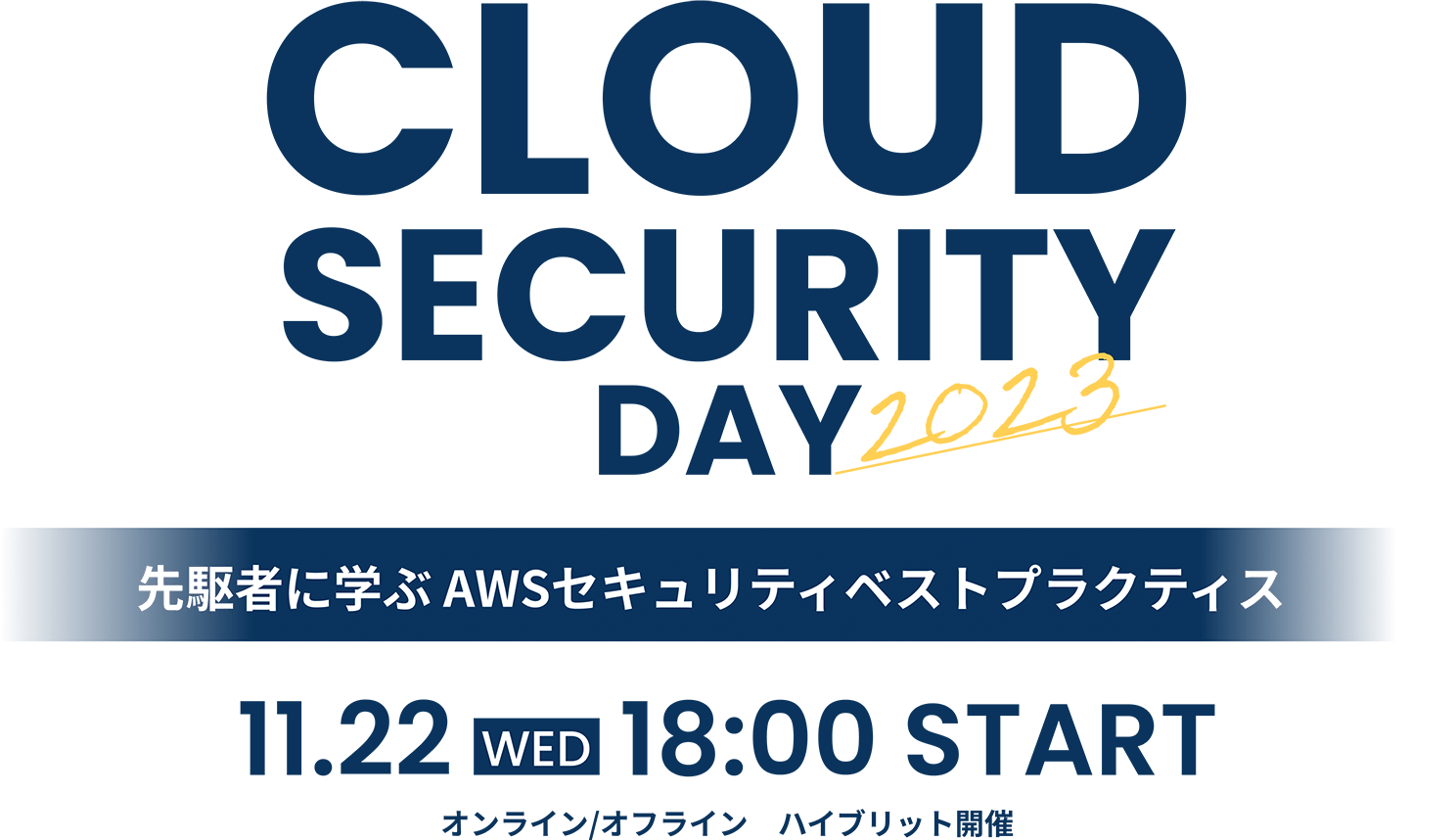 CLOUD SECURITY DAY 2023 先駆者に学ぶ AWSセキュリティベストプラクティス 11.22 WED 18:00 START オンライン/オフライン　ハイブリット開催