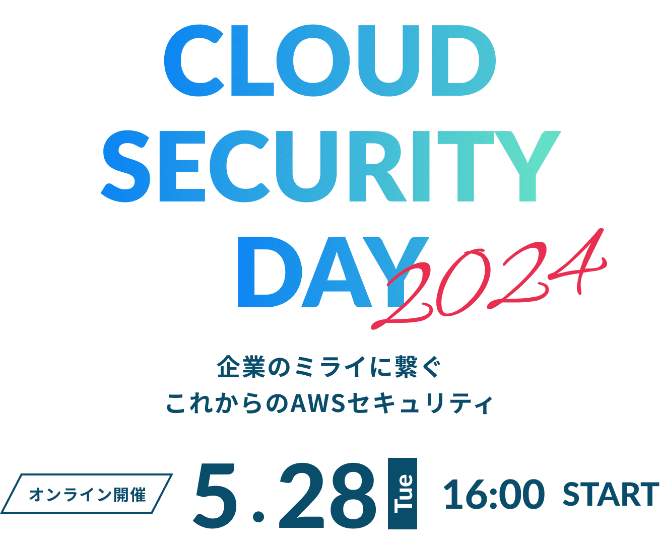 CLOUD SECURITY DAY 2024 企業のミライに繋ぐ これからのAWSセキュリティ オンライン開催 5.28 Tue 16:00 START