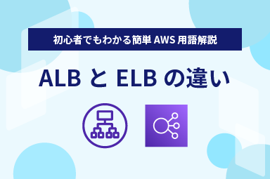 【初心者でもわかる簡単 AWS 用語解説】ALBとELBの違い