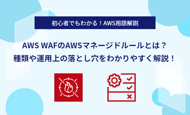 AWS WAFのAWSマネージドルールとは？種類や運用上の落とし穴をわかりやすく解説！