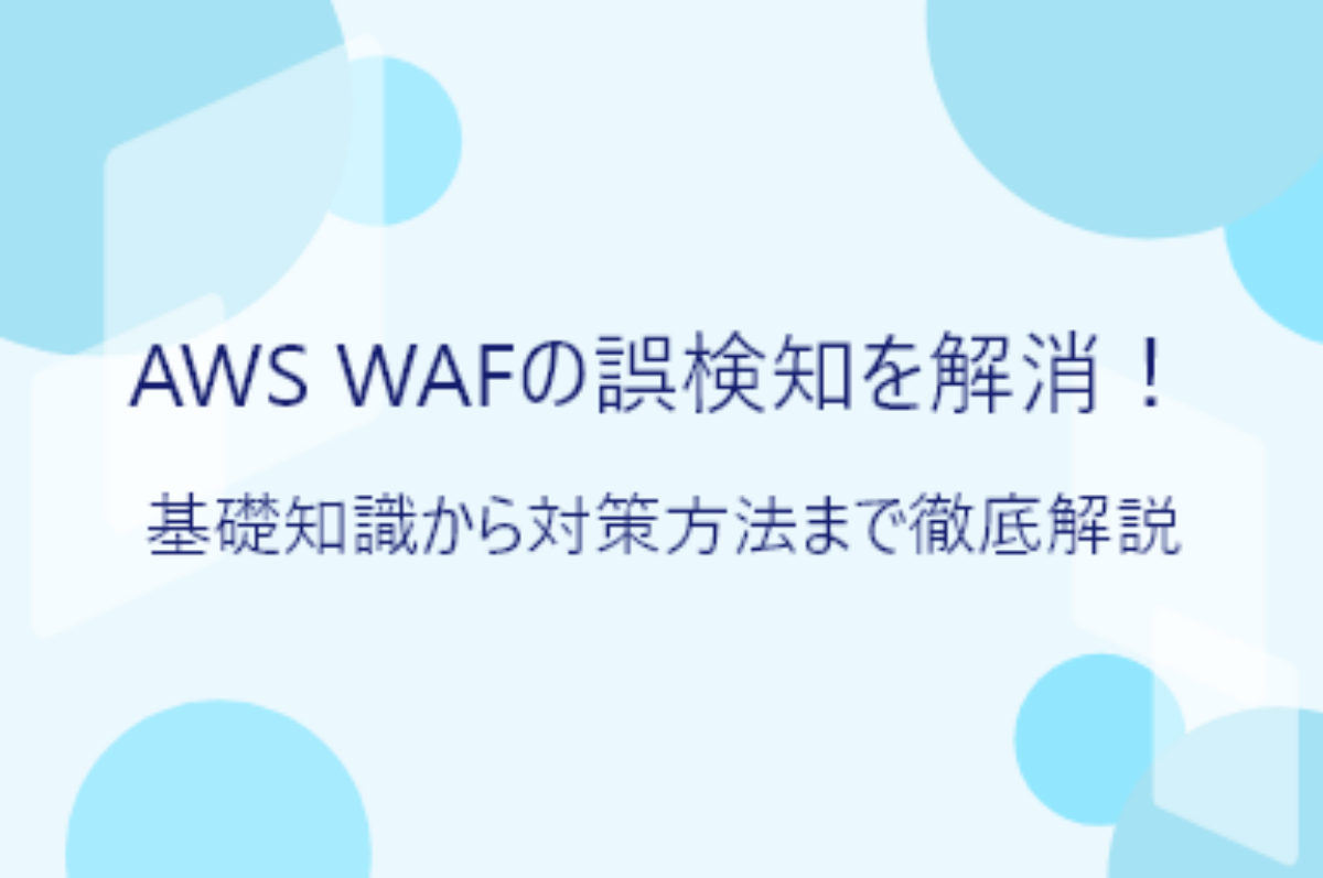 AWS WAFの誤検知を解消！基礎知識から対策方法まで徹底解説｜WafCharm