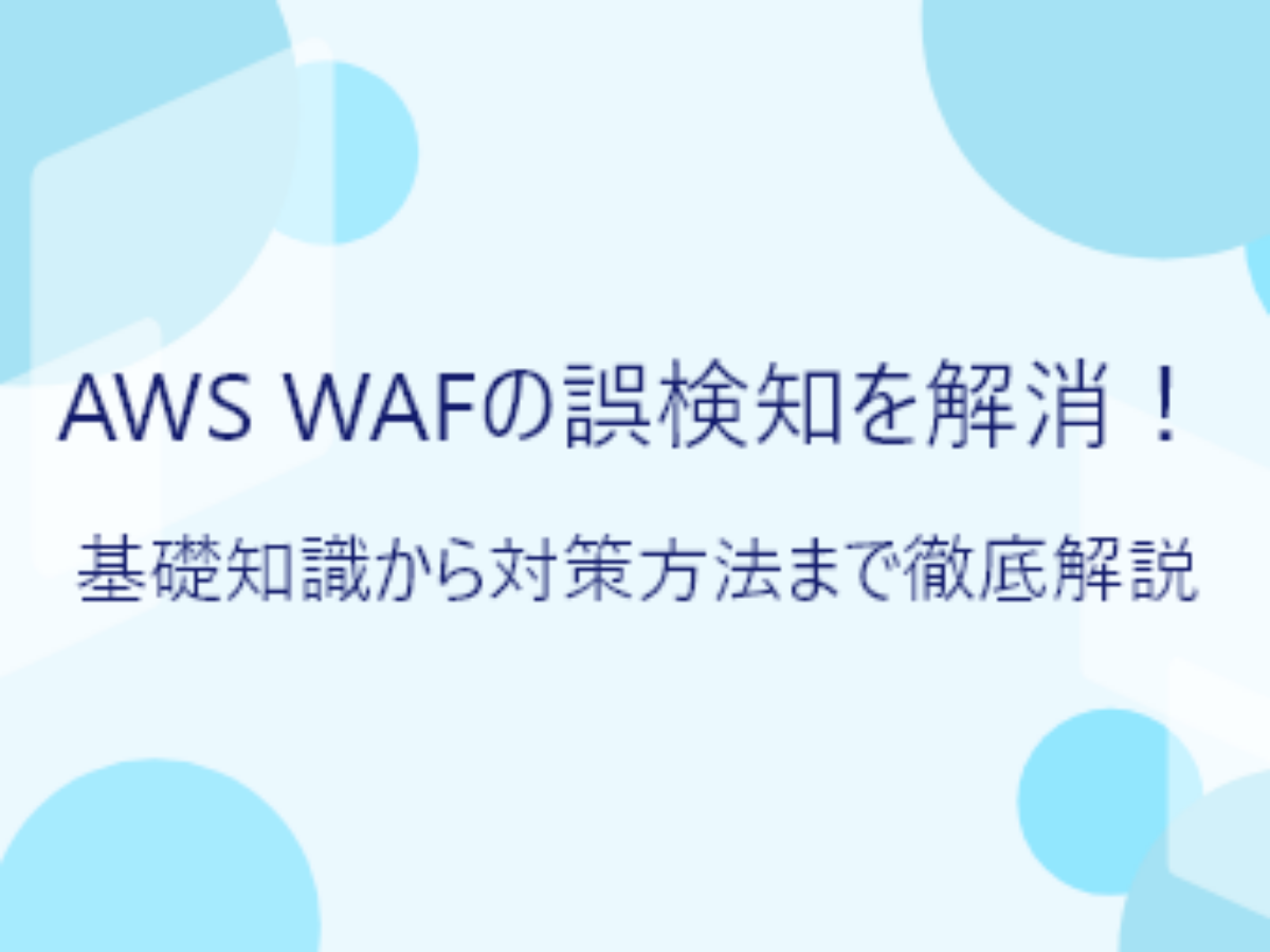 AWS WAFの誤検知を解消！基礎知識から対策方法まで徹底解説｜WafCharm