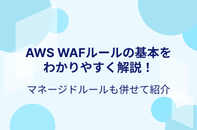 AWS WAFルールの基本をわかりやすく解説！マネージドルールも併せて紹介