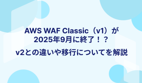AWS WAF Classic（v1）が2025年9月に終了！？v2との違いや移行についてを解説