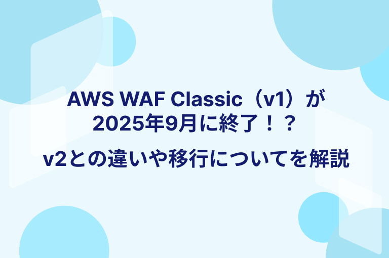 AWS WAF Classic（v1）が2025年9月に終了！？v2との違いや移行についてを解説