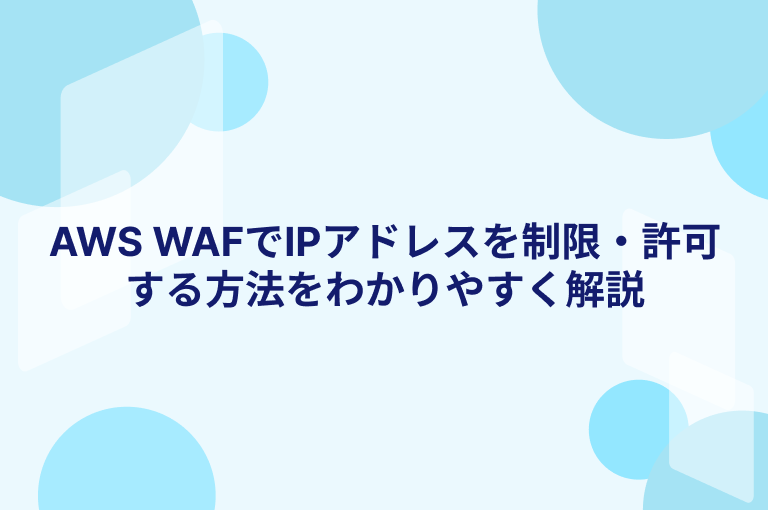 AWS WAFでIPアドレスを制限・許可する方法をわかりやすく解説