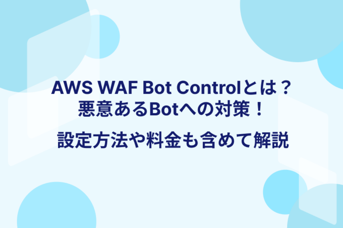 AWS WAF Bot Controlとは？悪意あるBotへの対策！設定方法や料金も含め 