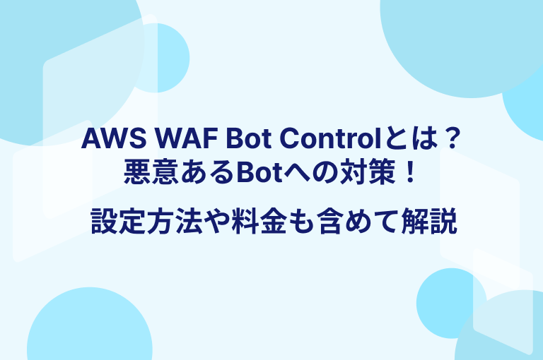 AWS WAF Bot Controlとは？悪意あるBotへの対策！設定方法や料金も含めて解説