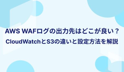AWS WAFログの出力先はどこが良い？CloudWatchとS3の違いと設定方法を解説