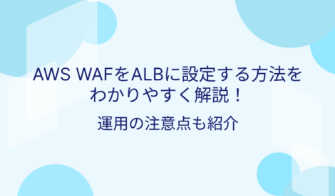AWS WAFをALBに設定する方法をわかりやすく解説！運用の注意点も紹介