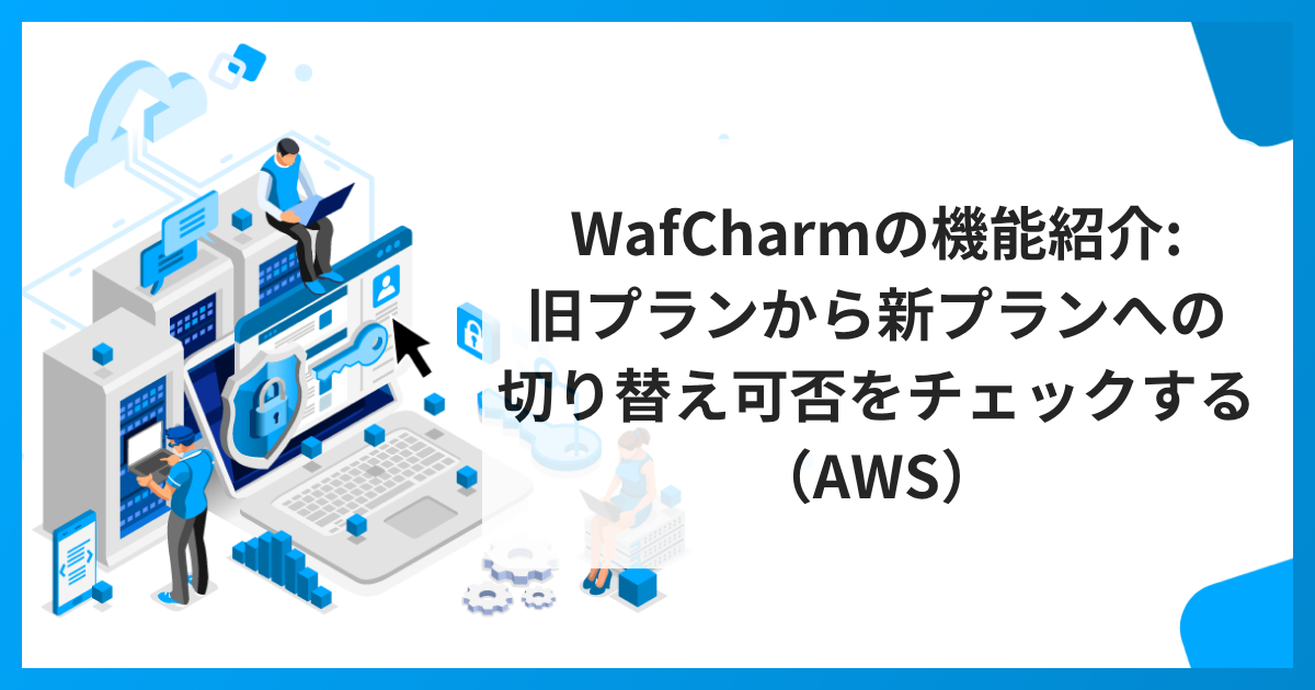 WafCharmの機能紹介 旧プランから新プランへの切り替え可否をチェックする(AWS)