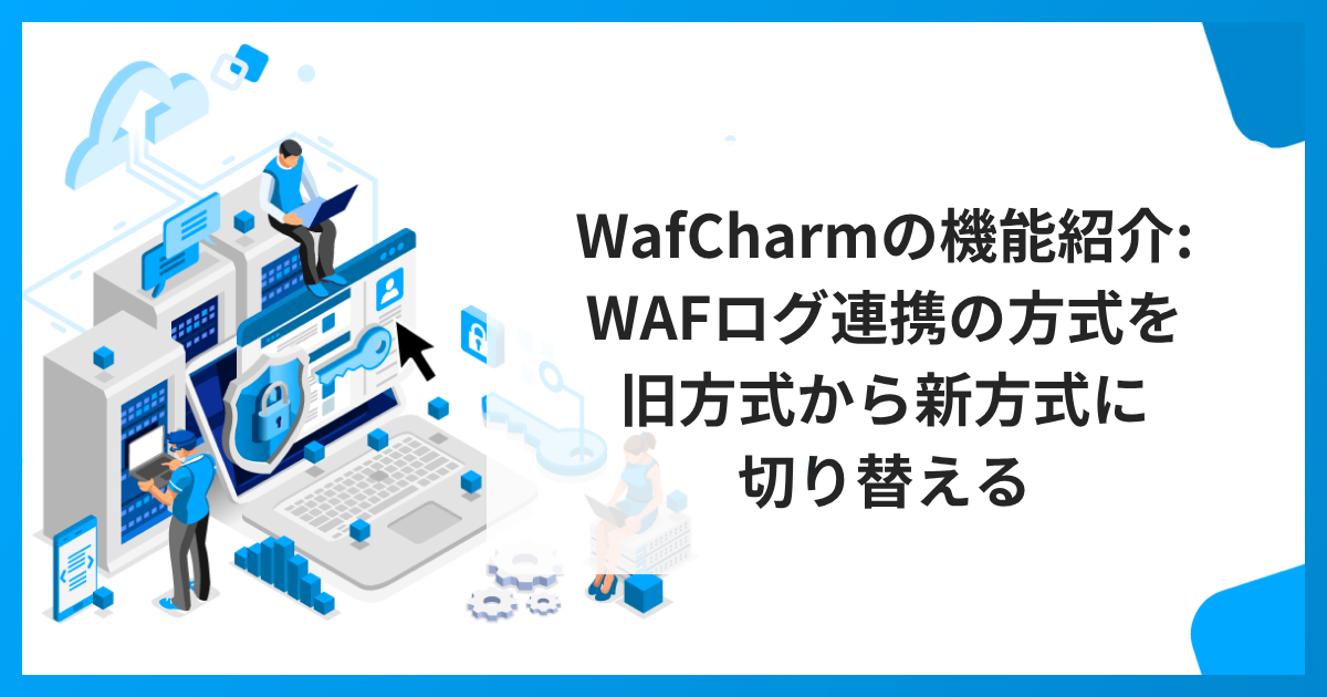 WafCharmの機能紹介 WAFログ連携の方式を旧方式から新方式に切り替える