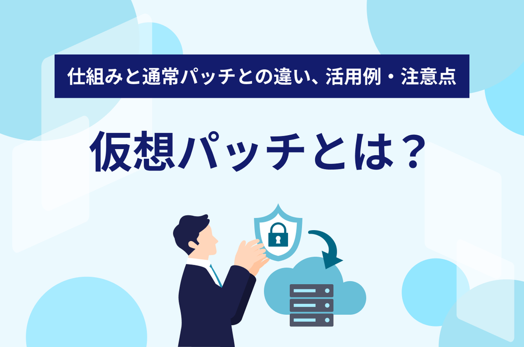 仮想パッチとは?仕組みと通常パッチとの違い、活用例・注意点